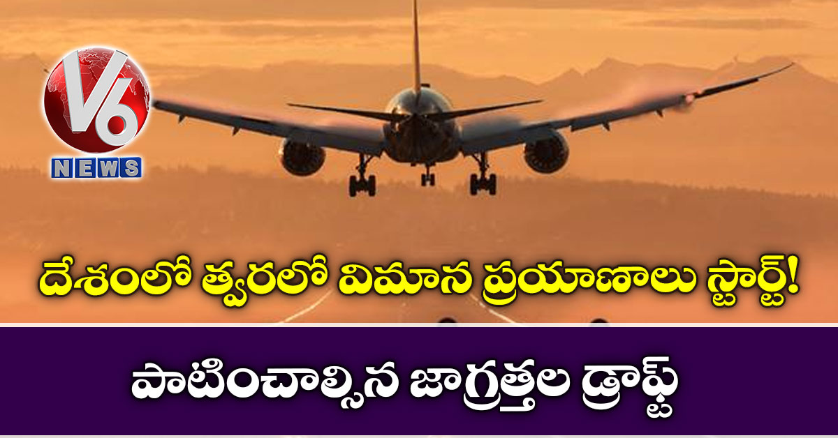 దేశంలో త్వ‌ర‌లో విమాన ప్ర‌యాణాలు స్టార్ట్!: పాటించాల్సిన జాగ్ర‌త్త‌ల డ్రాఫ్ట్