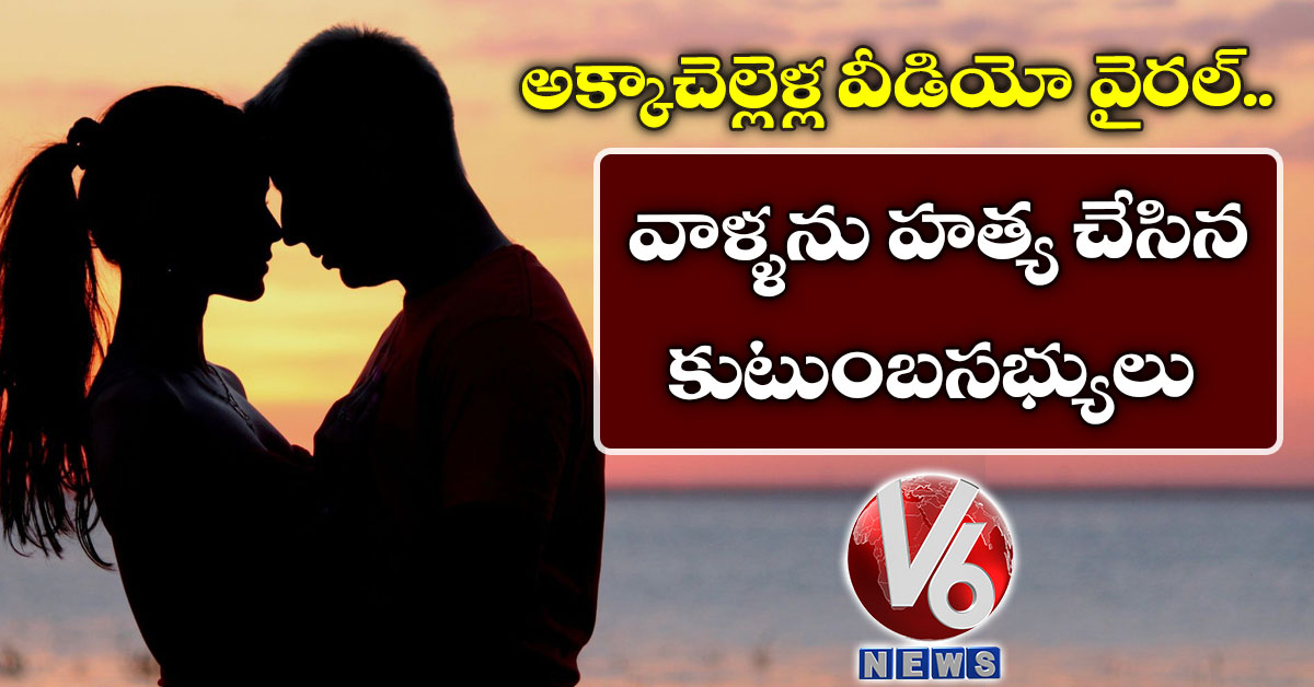 అక్కాచెల్లెళ్ల వీడియో వైరల్.. వాళ్ళను హత్య చేసిన కుటుంబసభ్యులు
