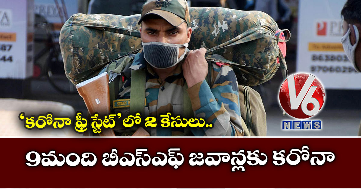 9 మంది బీఎస్ఎఫ్ జవాన్ల‌కు క‌రోనా.. ‘క‌రోనా ఫ్రీ స్టేట్’లో 2 కేసులు
