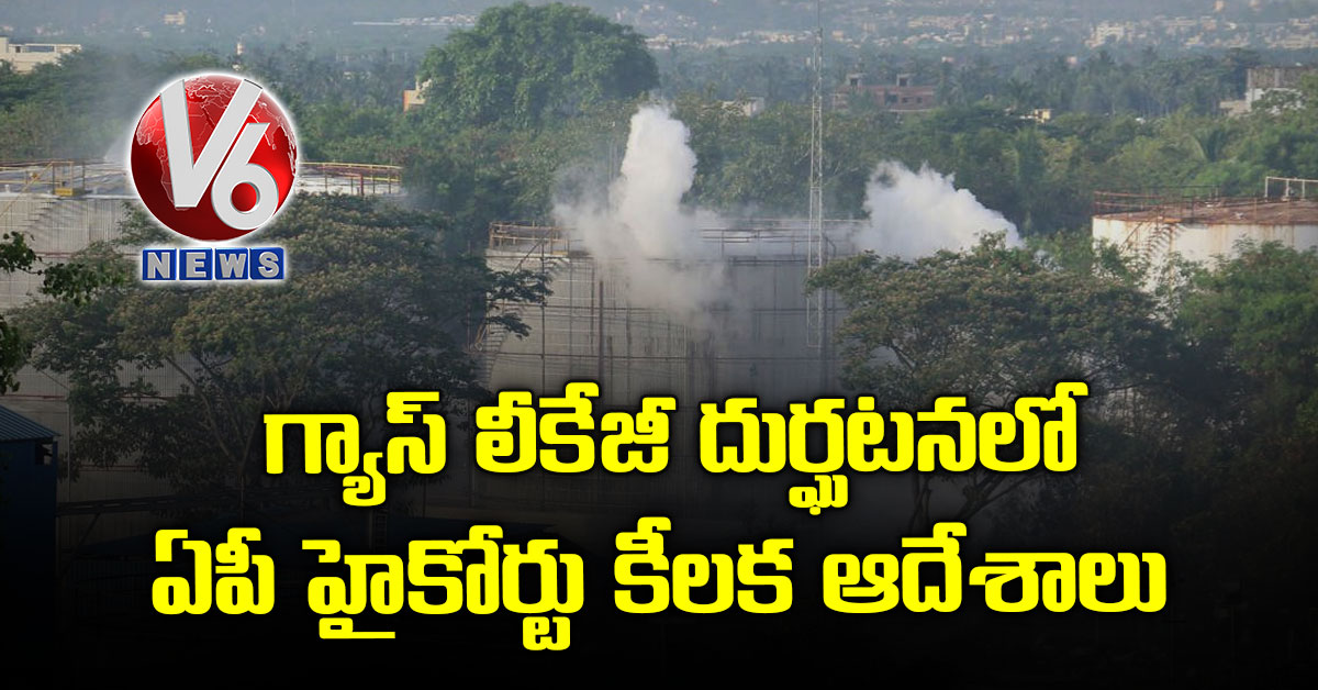 గ్యాస్ లీకేజీ దుర్ఘటనలో ఏపీ హైకోర్టు కీలక ఆదేశాలు