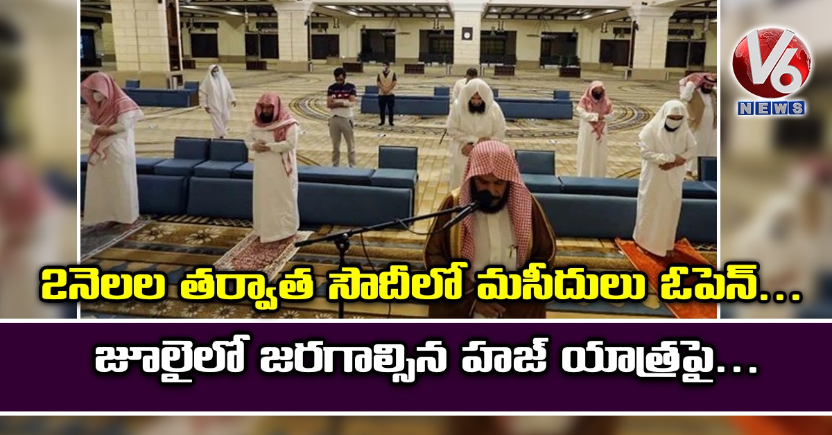 2 నెల‌ల త‌ర్వాత‌ సౌదీలో మ‌సీదులు ఓపెన్.. జూలైలో జ‌ర‌గాల్సిన హ‌జ్ యాత్ర‌పై..