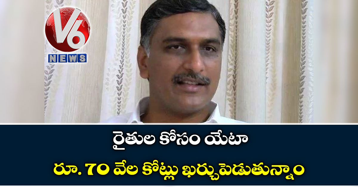 రైతుల కోసం యేటా రూ. 70 వేల కోట్లు ఖర్చుపెడుతున్నాం