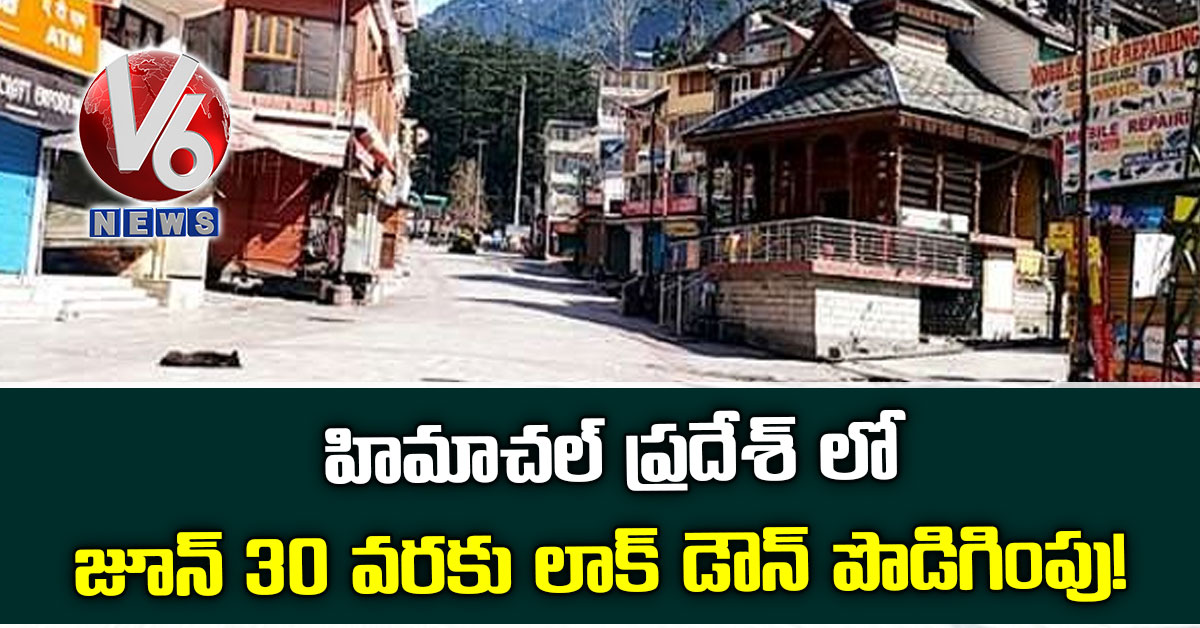 హిమాచల్ ప్రదేశ్ లో జూన్ 30 వరకు లాక్ డౌన్ పొడిగింపు!