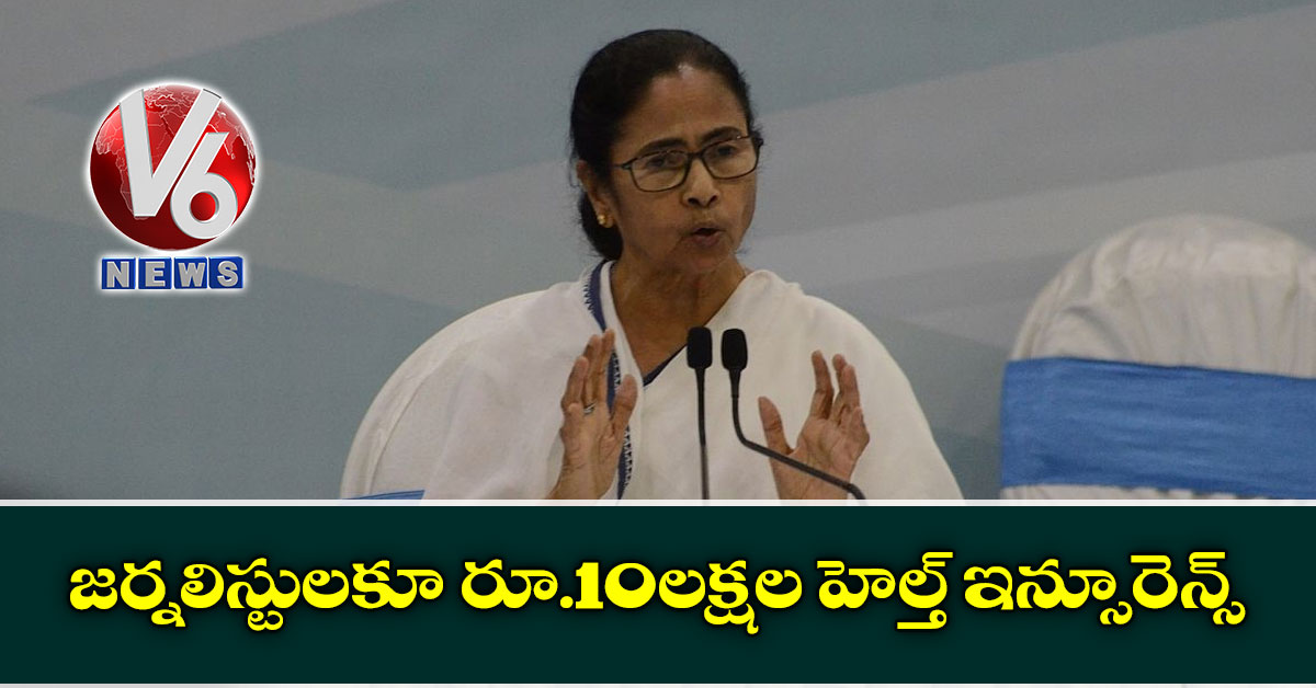 జర్నలిస్టులకూ రూ.10లక్షల హెల్త్ ఇన్సూరెన్స్: మమతా బెనర్జీ