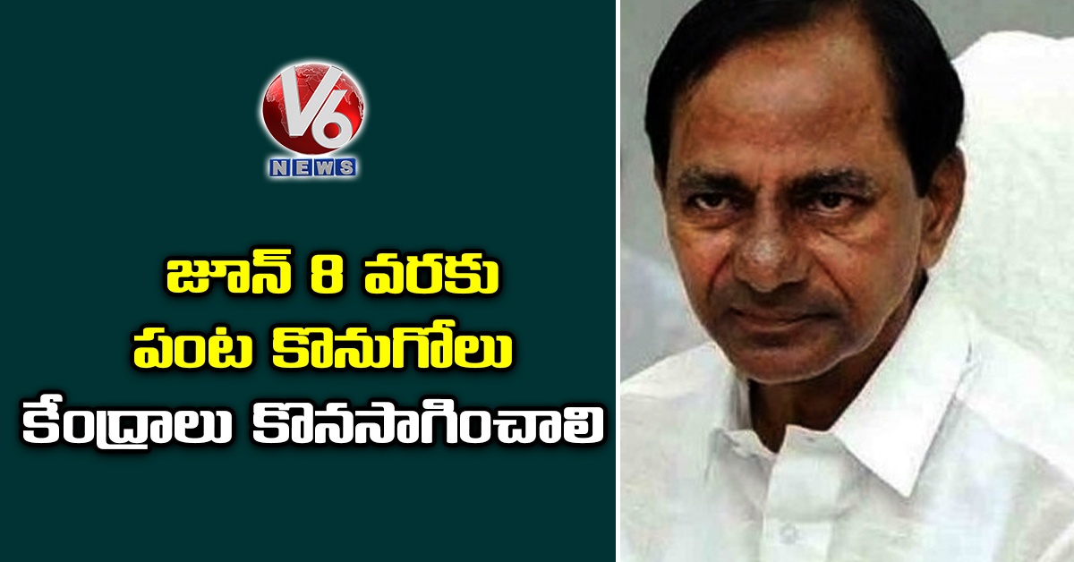  జూన్‌ 8 వరకు పంట కొనుగోలు కేంద్రాలు కొనసాగించాలి: సీఎం కేసీఆర్