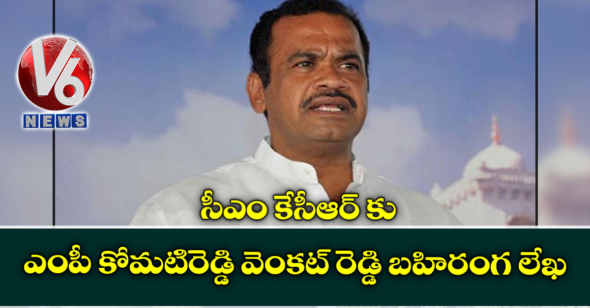 సీఎం కేసీఆర్ కు ఎంపీ కోమటిరెడ్డి వెంకట్ రెడ్డి బహిరంగ లేఖ