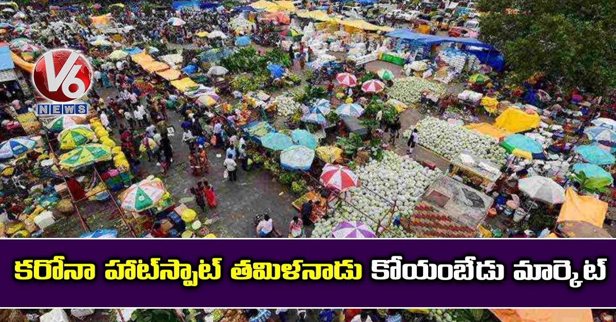 కరోనా హాట్స్పాట్ తమిళనాడు కోయంబేడు మార్కెట్
