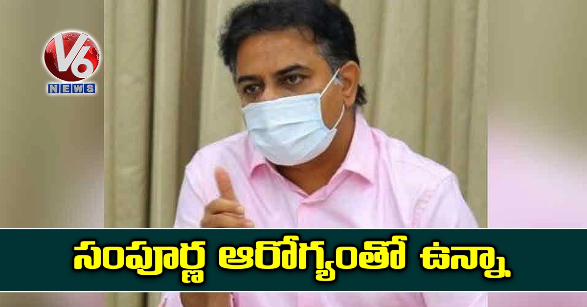 సంపూర్ణ ఆరోగ్యంతో ఉన్నా: మంత్రి కేటీఆర్
