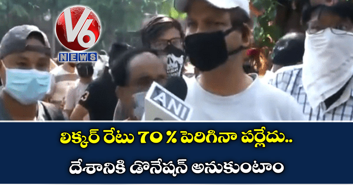 లిక్కర్ రేటు 70 % పెరిగినా పర్లేదు.. దేశానికి డొనేషన్ అనుకుంటాం