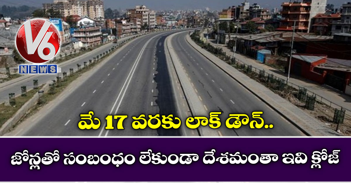 మే 17 వ‌ర‌కు లాక్ డౌన్: జోన్ల‌తో సంబంధం లేకుండా దేశ‌మంతా ఇవి క్లోజ్