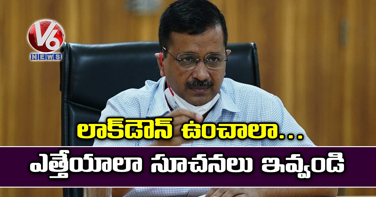 లాక్డౌన్ ఉంచాలా.. ఎత్తేయాలా సూచనలు ఇవ్వండి