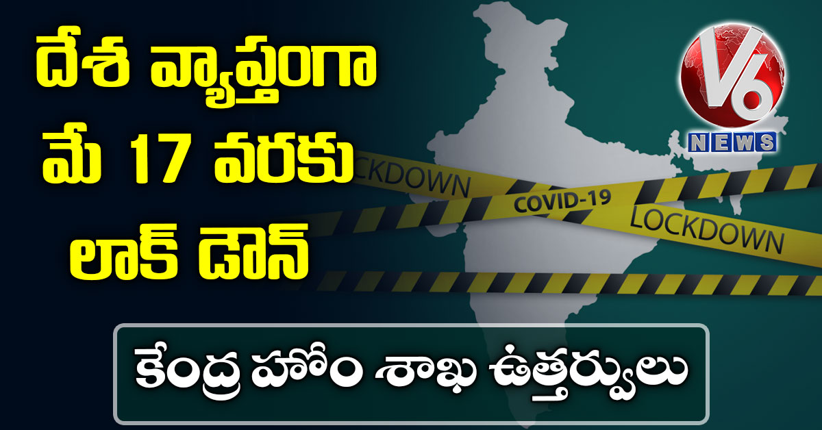 దేశ వ్యాప్తంగా మే 17 వ‌ర‌కు లాక్ డౌన్: కేంద్ర హోం శాఖ ఉత్త‌ర్వులు