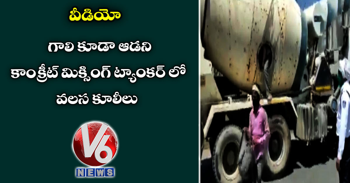 వీడియో : గాలి కూడా ఆడని కాంక్రీట్ మిక్సింగ్ ట్యాంక‌ర్ లో వలస కూలీలు