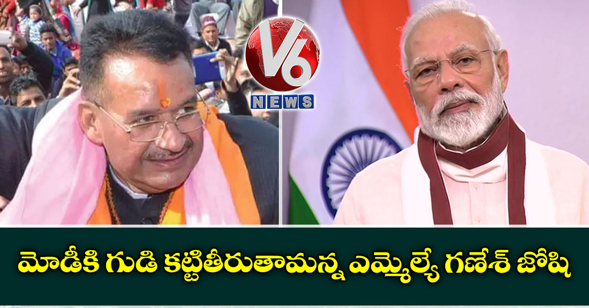 మోడీకి గుడి కట్టితీరుతామన్న ఎమ్మెల్యే గణేశ్ జోషి