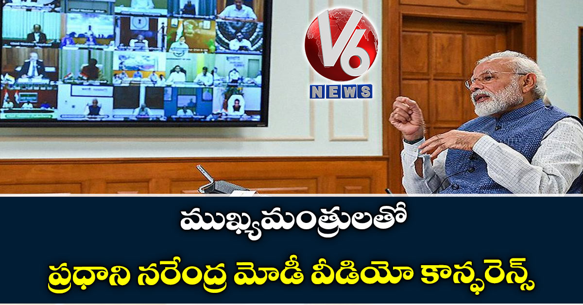 ముఖ్యమంత్రులతో ప్రధాని నరేంద్ర మోడీ వీడియో కాన్ఫరెన్స్