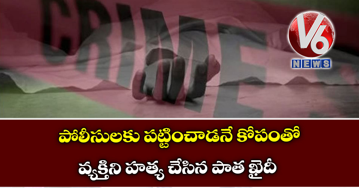 పోలీసులకు పట్టించాడనే కోపంతో వ్యక్తిని హత్య చేసిన పాత ఖైదీ