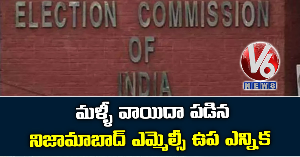 మళ్ళీ వాయిదా ప‌డిన‌ నిజామాబాద్ ఎమ్మెల్సీ ఉప ఎన్నిక
