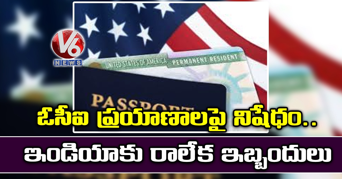 ఓసీఐ ప్రయాణాలపై నిషేధం…ఇండియాకు రాలేక ఇబ్బందులు