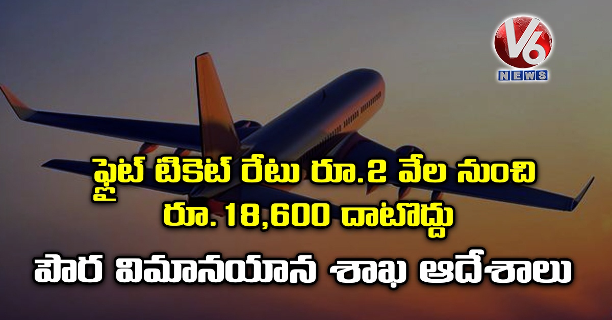 ఫ్లైట్ టికెట్ రేటు రూ.2 వేల నుంచి రూ.18,600 దాటొద్దు: పౌర విమానయాన శాఖ ఆదేశాలు