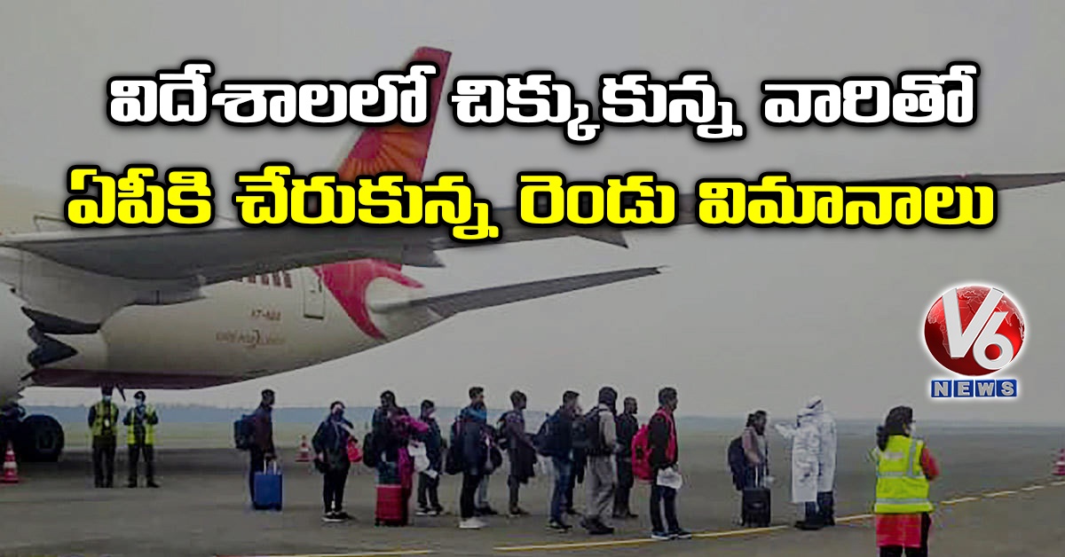 విదేశాలలో చిక్కుకున్న వారితో ఏపీకి చేరుకున్న రెండు విమానాలు