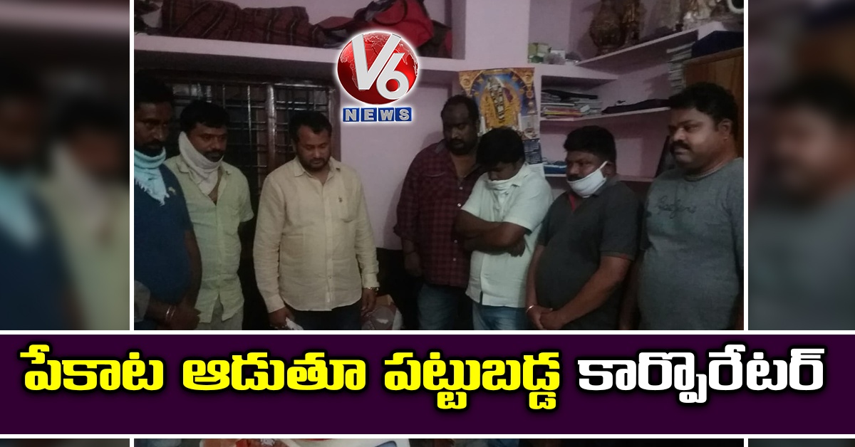 పేకాట ఆడుతూ పట్టుబడ్డ కార్పొరేటర్