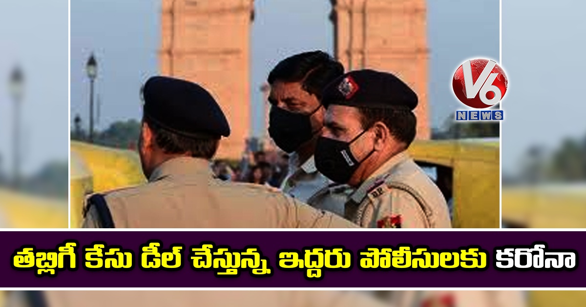 తబ్లిగీ కేసు డీల్ చేస్తున్న ఇద్దరు పోలీసులకు కరోనా