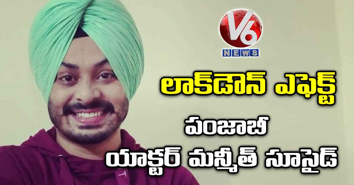 లాక్​డౌన్​ ఎఫెక్ట్: పంజాబీ యాక్టర్ మన్మీత్ సూసైడ్