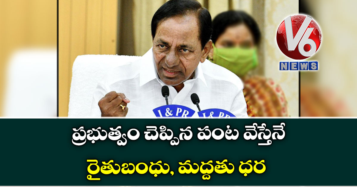 ప్రభుత్వం చెప్పిన పంట వేస్తేనే రైతుబంధు, మద్దతు ధర