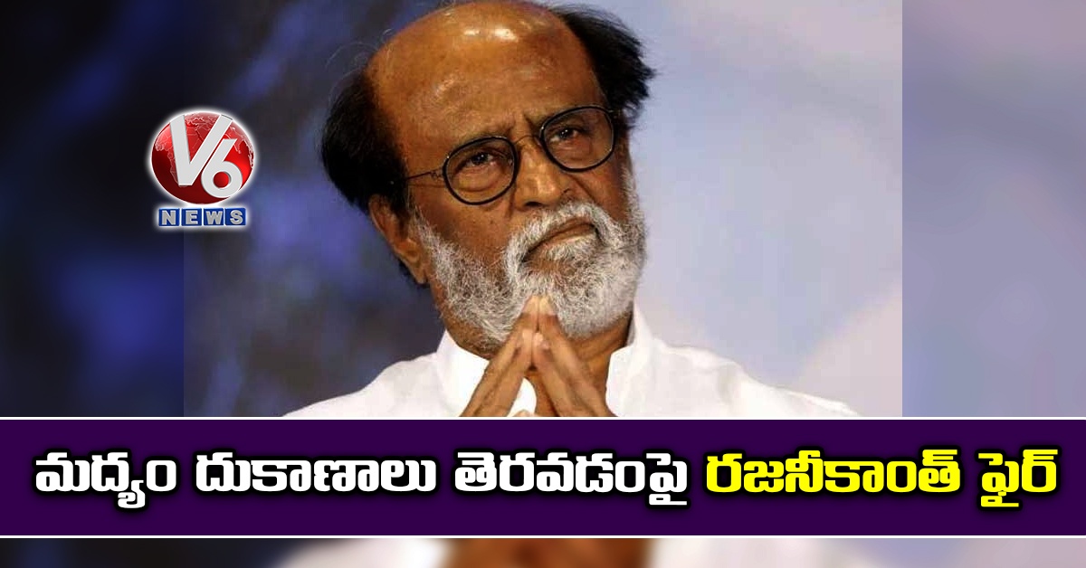 మద్యం దుకాణాలు తెరవడంపై రజనీకాంత్ ఫైర్