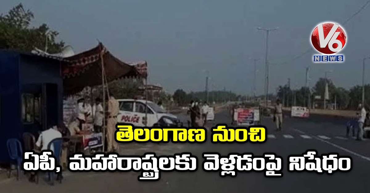 తెలంగాణ నుంచి ఏపీ, మహారాష్ట్రలకు వెళ్లడంపై నిషేధం