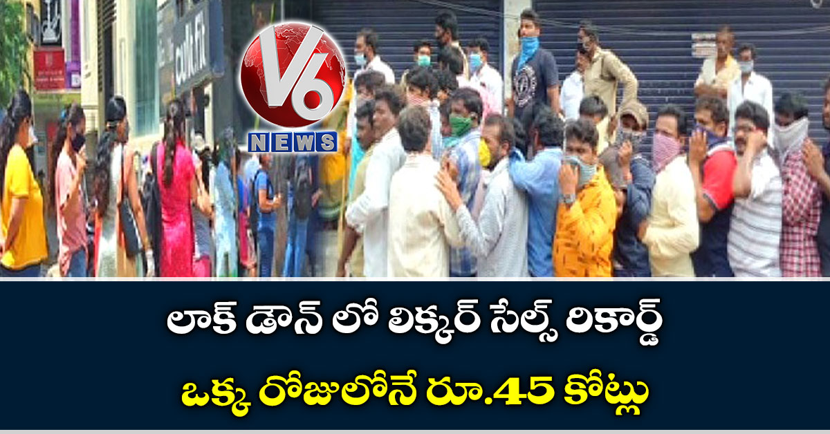 లాక్ డౌన్ లో లిక్క‌ర్ సేల్స్ రికార్డ్: ఒక్క రోజులోనే రూ.45 కోట్లు