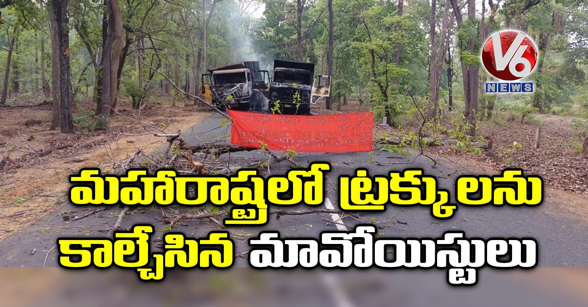 మహారాష్ట్రలో ట్రక్కులను కాల్చేసిన మావోయిస్టులు