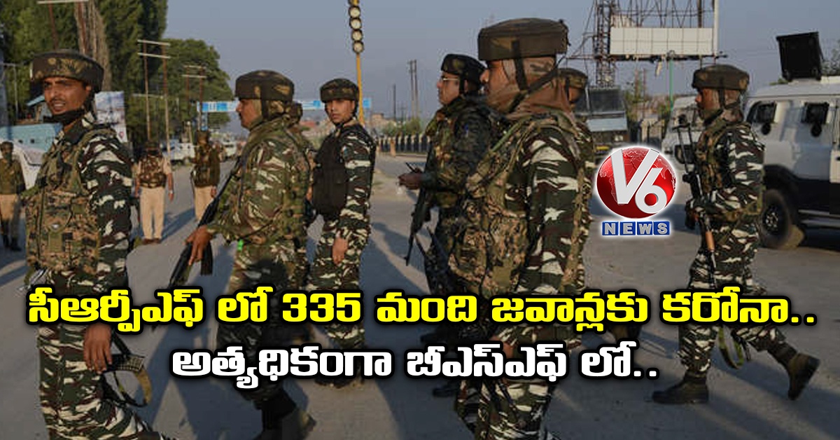 సీఆర్పీఎఫ్ లో 335 మంది జ‌వాన్ల‌కు క‌రోనా.. అత్య‌ధికంగా బీఎస్ఎఫ్ లో..