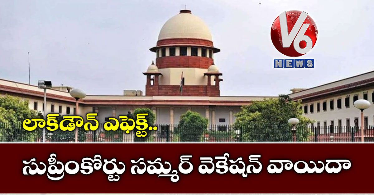 లాక్​డౌన్​ ఎఫెక్ట్.. సుప్రీంకోర్టు సమ్మర్​ వెకేషన్​ వాయిదా