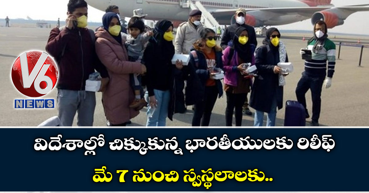 విదేశాల్లో చిక్కుకున్న భార‌తీయులకు రిలీఫ్: మే 7 నుంచి స్వ‌స్థలాల‌కు…