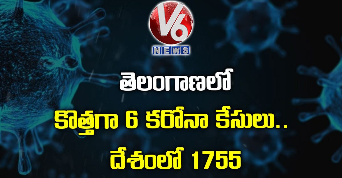 తెలంగాణలో కొత్తగా 6 కరోనా కేసులు.. దేశంలో 1755‌