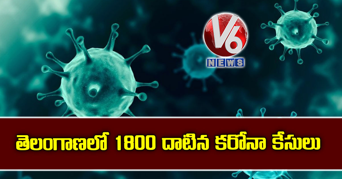 తెలంగాణలో 1800 దాటిన కరోనా కేసులు