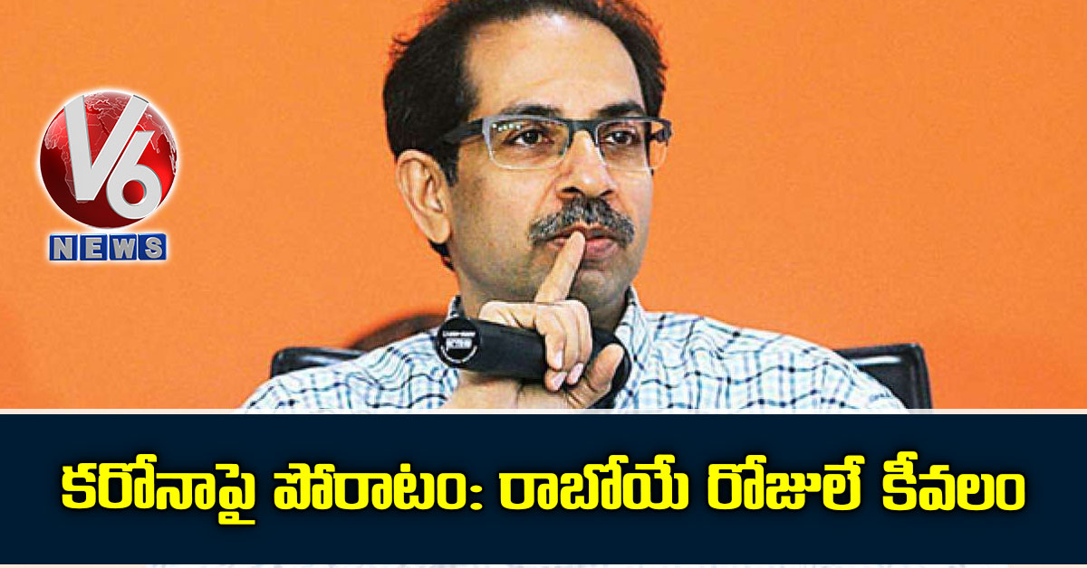 కరోనాపై పోరాటం: రాబోయే రోజులే కీవలం: థాక్రే