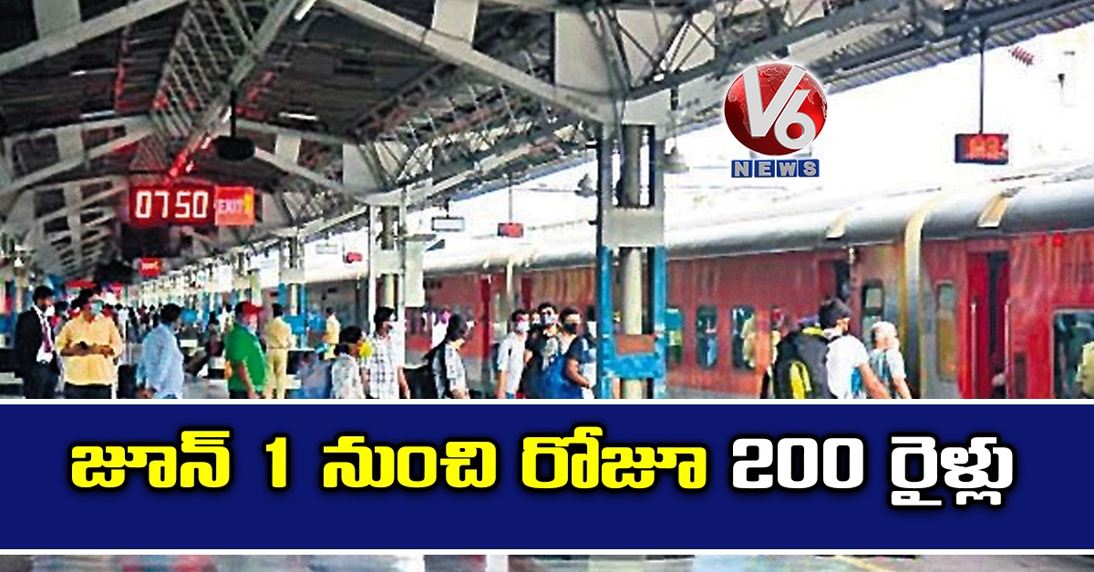 జూన్ 1 నుంచి రోజూ 200 రైళ్లు