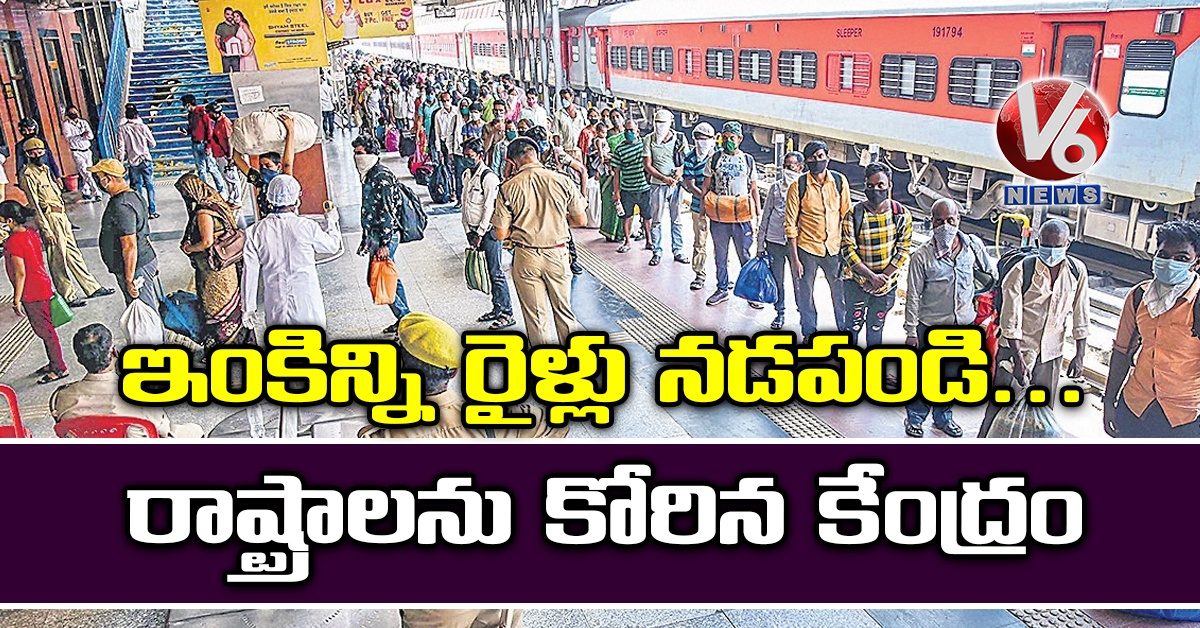 ఇంకిన్ని రైళ్లు నడపండి..రాష్ట్రాలను కోరిన కేంద్రం