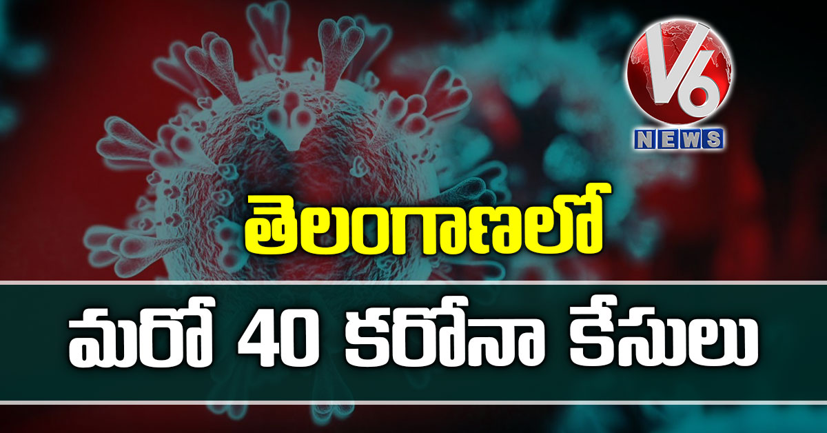 తెలంగాణలో మరో 40 కరోనా కేసులు