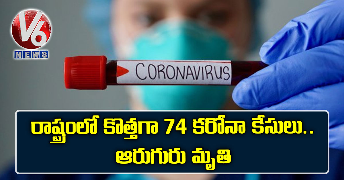 రాష్ట్రంలో కొత్త‌గా 74 క‌రోనా కేసులు..ఆరుగురు మృతి