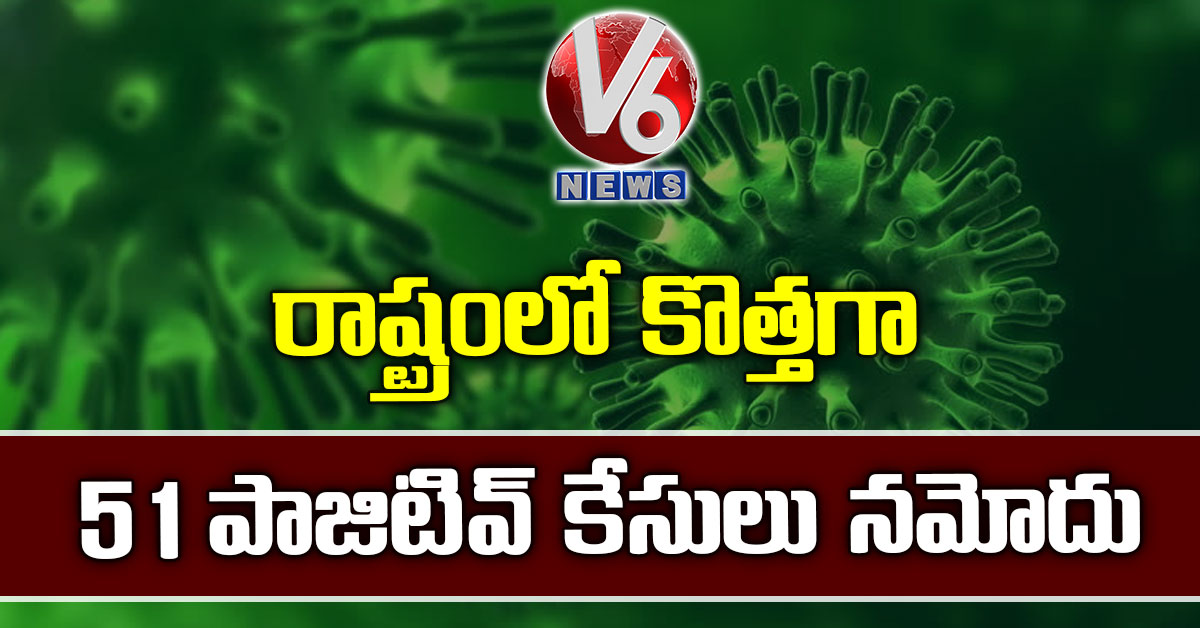 రాష్ట్రంలో కొత్తగా 51 పాజిటివ్ కేసులు నమోదు