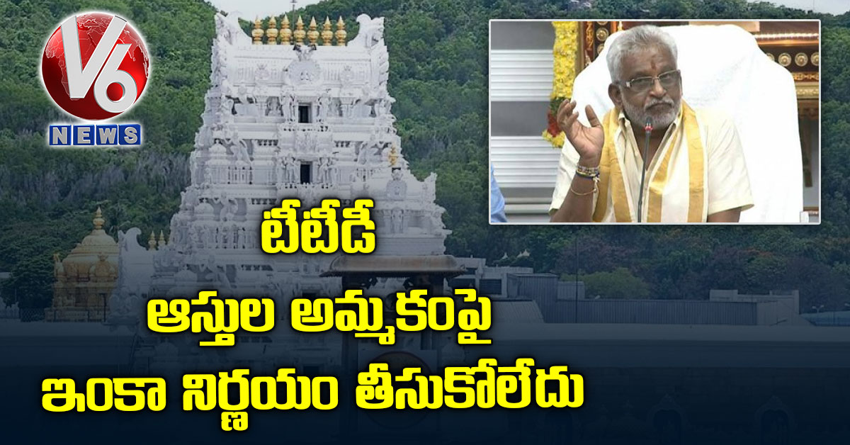టీటీడీ ఆస్తుల అమ్మకంపై ఇంకా నిర్ణయం తీసుకోలేదు