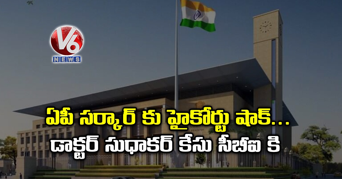 ఏపీ సర్కార్ కు హైకోర్టు షాక్.. డాక్టర్ సుధాకర్ కేసు సీబీఐ కి
