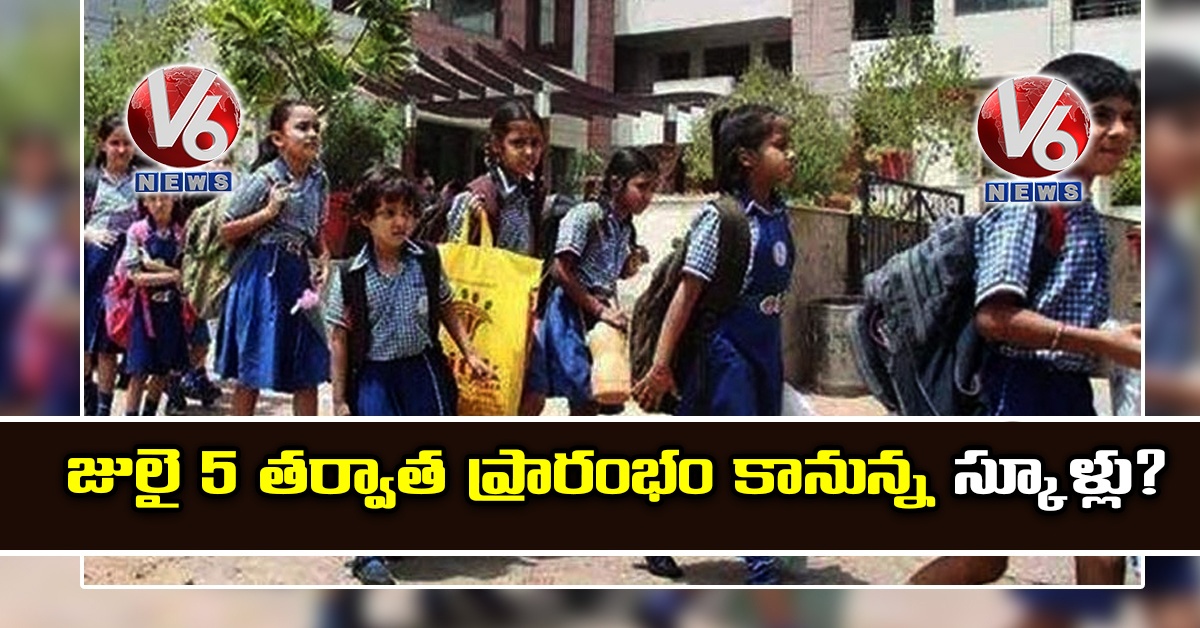 జులై 5 తర్వాత ప్రారంభం కానున్న స్కూళ్లు?