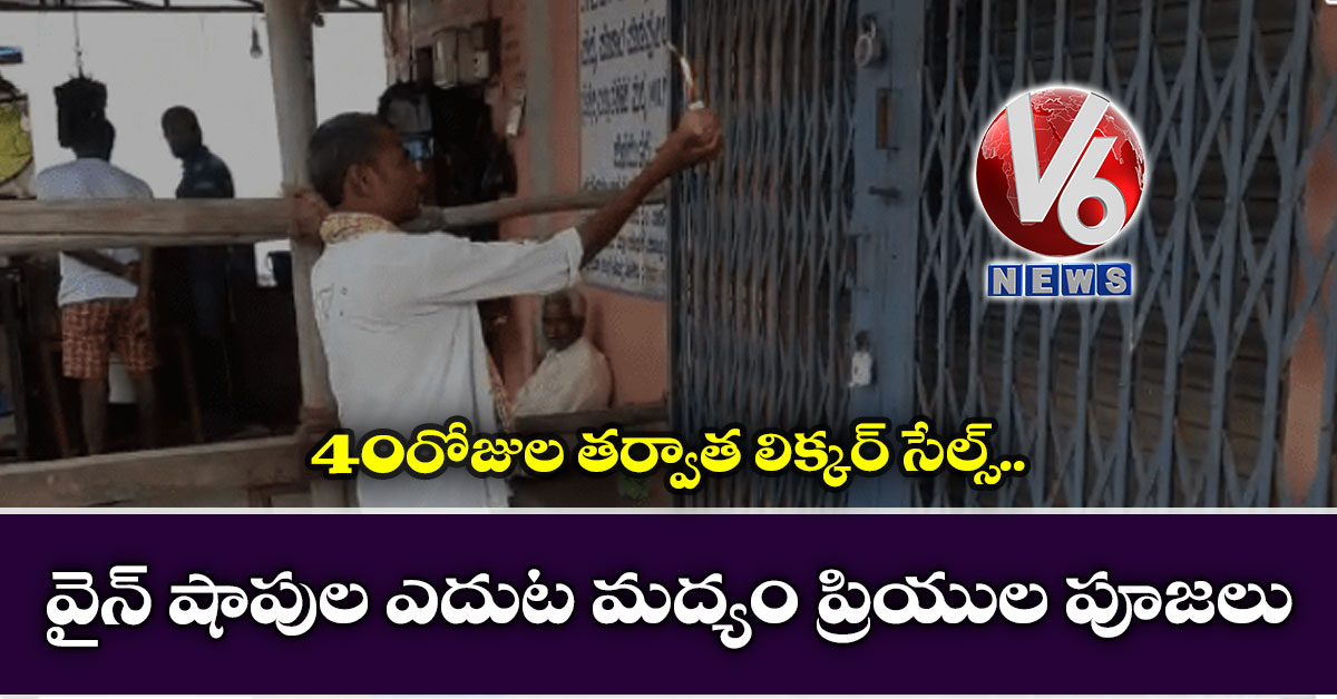 40 రోజుల త‌ర్వాత లిక్క‌ర్ సేల్స్: వైన్ షాపుల ఎదుట‌ మ‌ద్యం ప్రియుల‌ పూజలు
