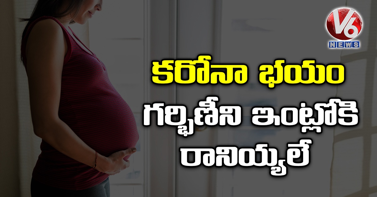 కరోనా భయం: గర్భిణీని ఇంట్లోకి రానియ్యలే