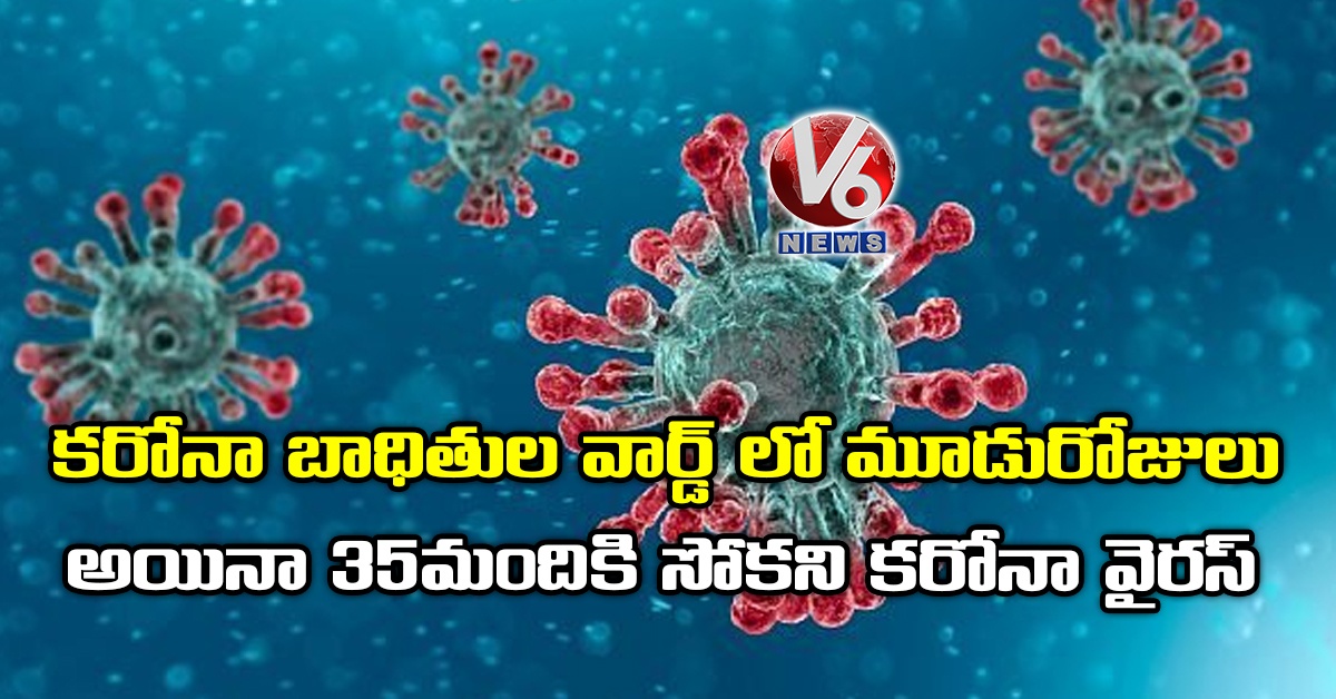 కరోనా బాధితుల వార్డ్ లో మూడురోజులు : అయినా 35మందికి సోకని కరోనా వైరస్