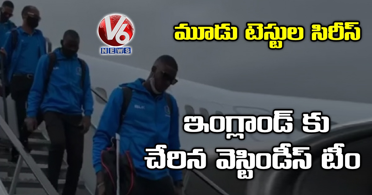 మూడు టెస్టుల సిరీస్: ఇంగ్లాండ్ కు చేరిన వెస్టిండీస్ టీం